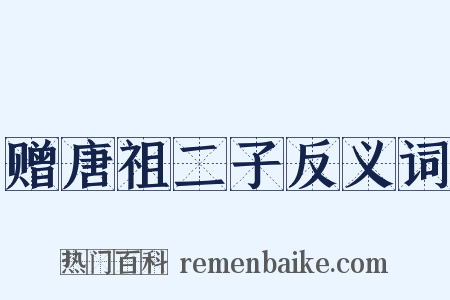 赠唐祖二子反义词是什么意思的图片